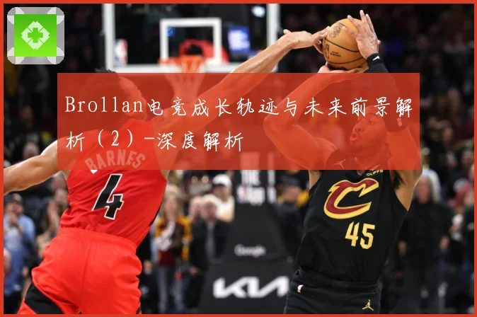 Brollan电竞成长轨迹与未来前景解析（2）-深度解析