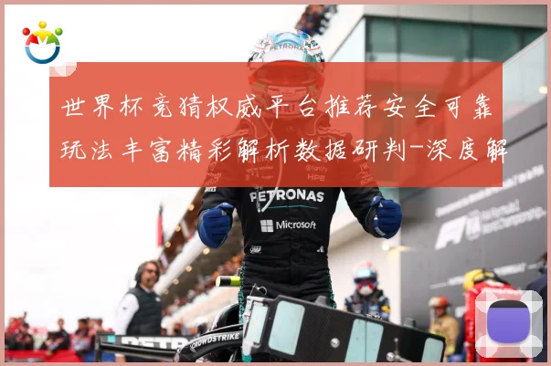 世界杯竞猜权威平台推荐安全可靠玩法丰富精彩解析数据研判-深度解析