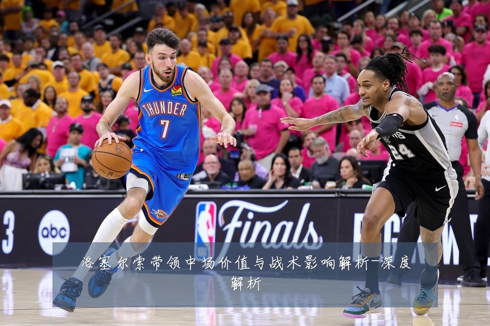洛塞尔索带领中场价值与战术影响解析-深度解析