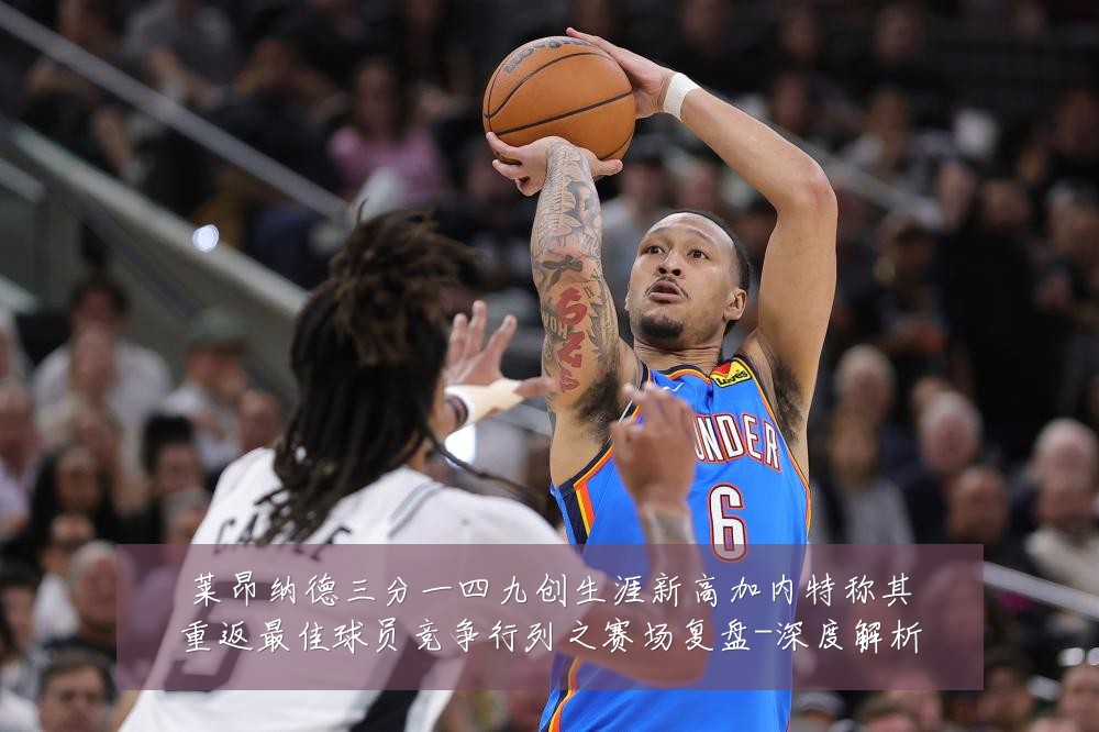 莱昂纳德三分一四九创生涯新高加内特称其重返最佳球员竞争行列之赛场复盘-深度解析