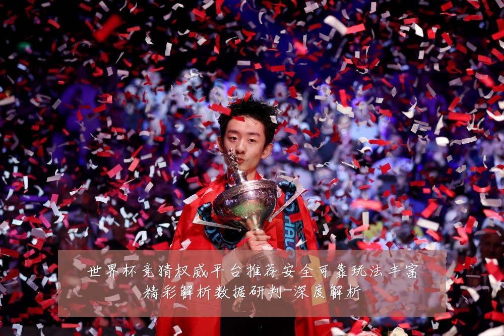 世界杯竞猜权威平台推荐安全可靠玩法丰富精彩解析数据研判-深度解析