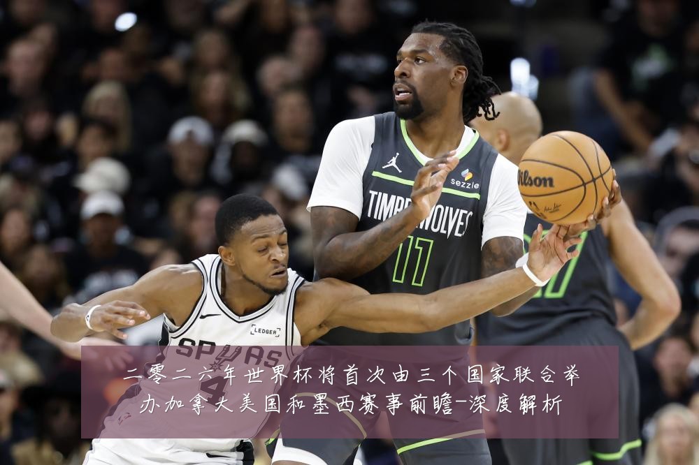 二零二六年世界杯将首次由三个国家联合举办加拿大美国和墨西赛事前瞻-深度解析